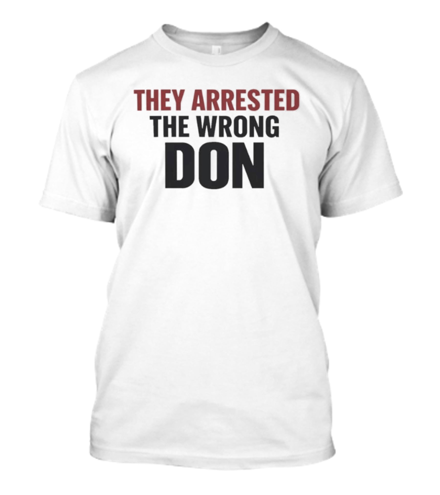 They Arrested The Wrong Don T-Shirt