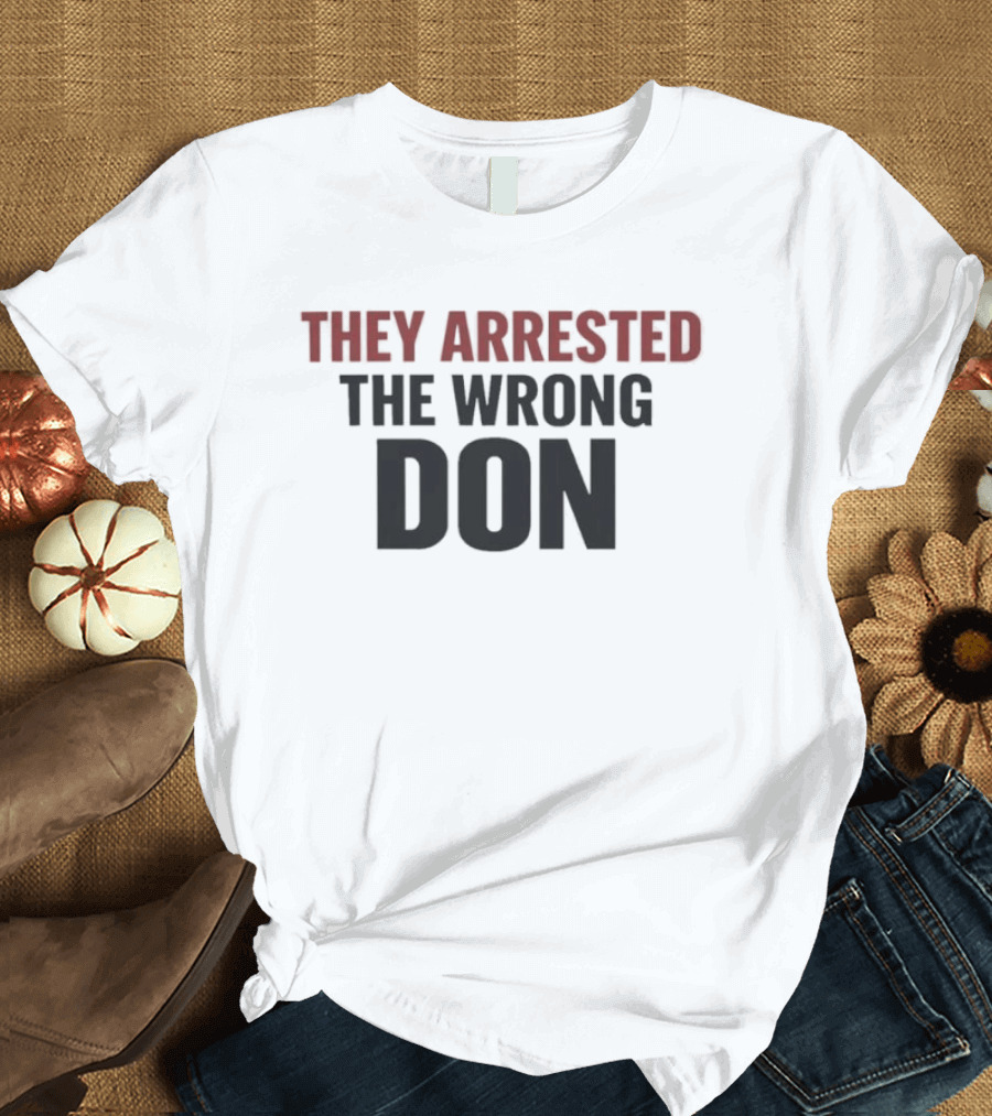 They Arrested The Wrong Don T-Shirt
