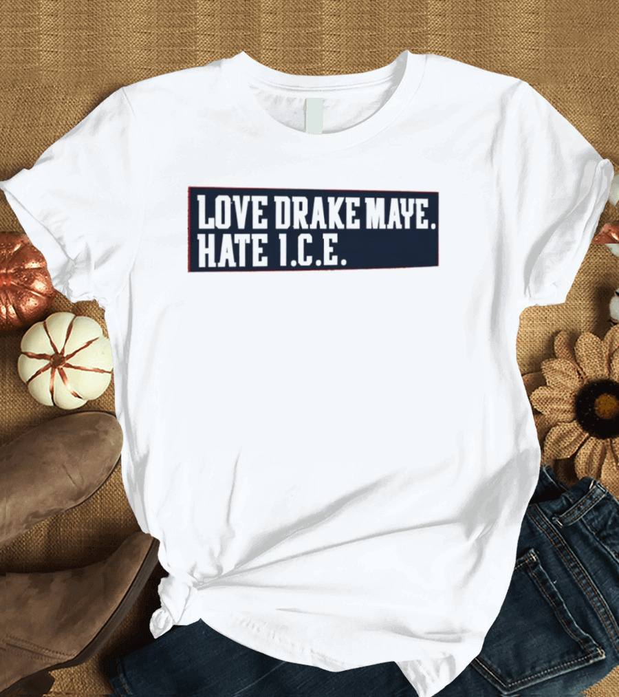 Love Drake Maye Hate ICE New England Patriots Football T-Shirt