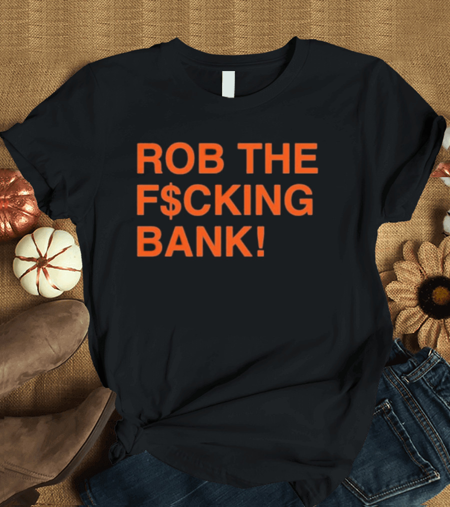 Rob The F$cking Bank Statement Text With Bold Orange Letters T-Shirt