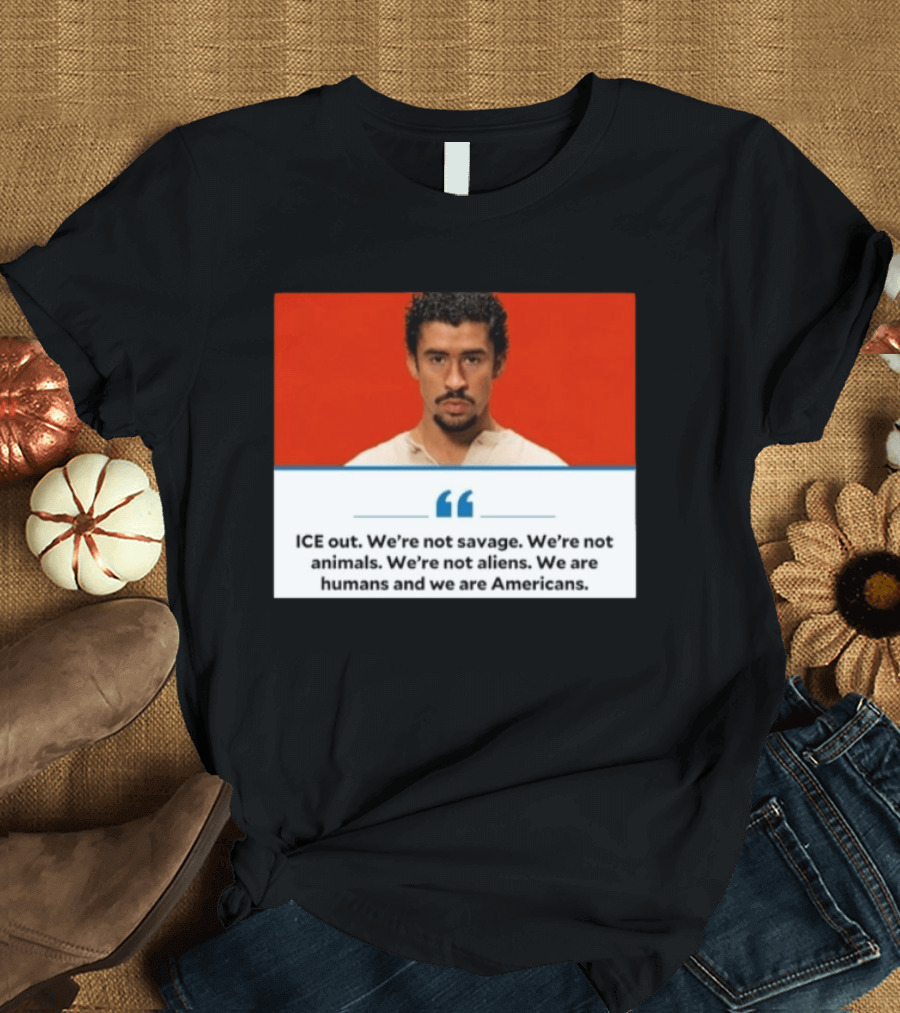 ICE Out We're Not Savage Not Animals Not Aliens We Are Humans And Americans T-Shirt