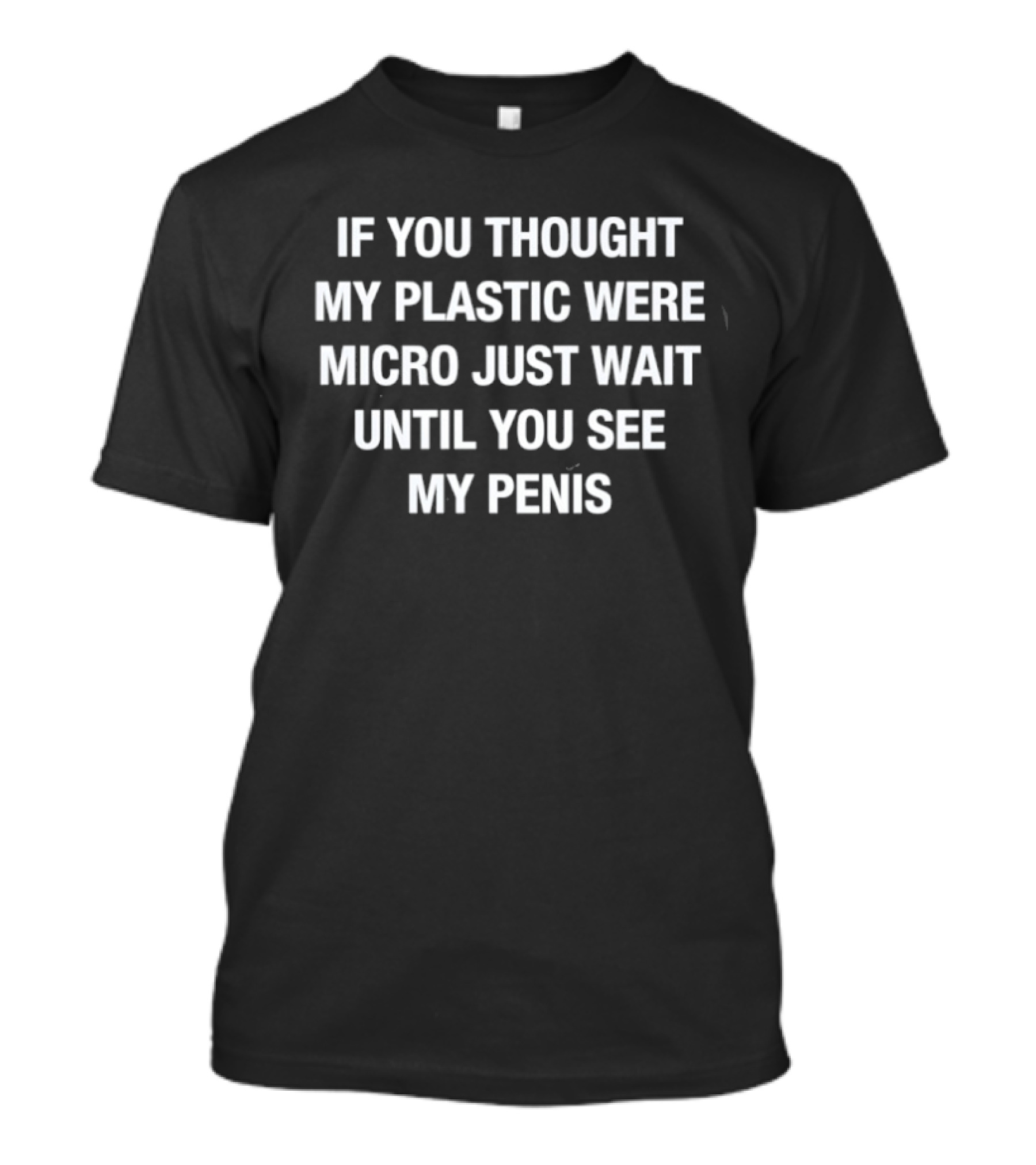 If You Thought My Plastic Were Micro Just Wait Until You See My Penis T-Shirt