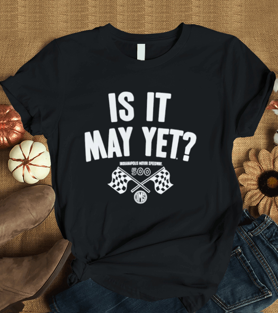 Is It May Yet Indianapolis Motor Speedway 500 T-Shirt