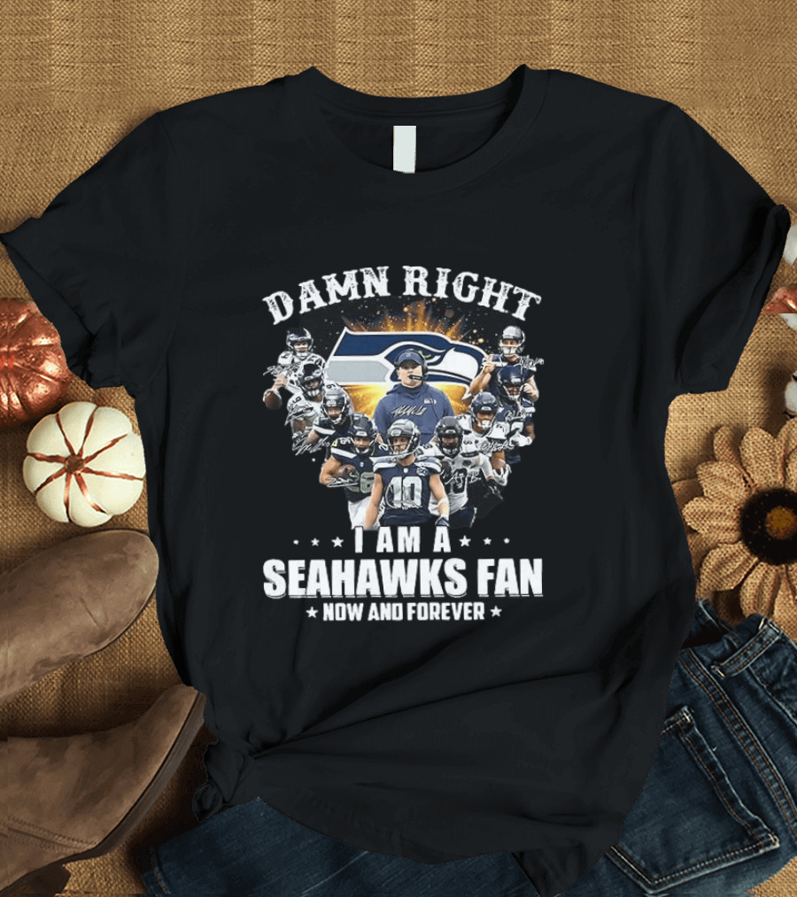 Damn Right I Am A Seahawks Fan Now And Forever Seattle Seahawks T-Shirt
