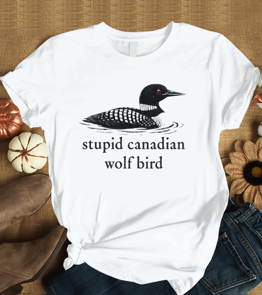 Stupid Canadian Wolf Bird Loon T-Shirt