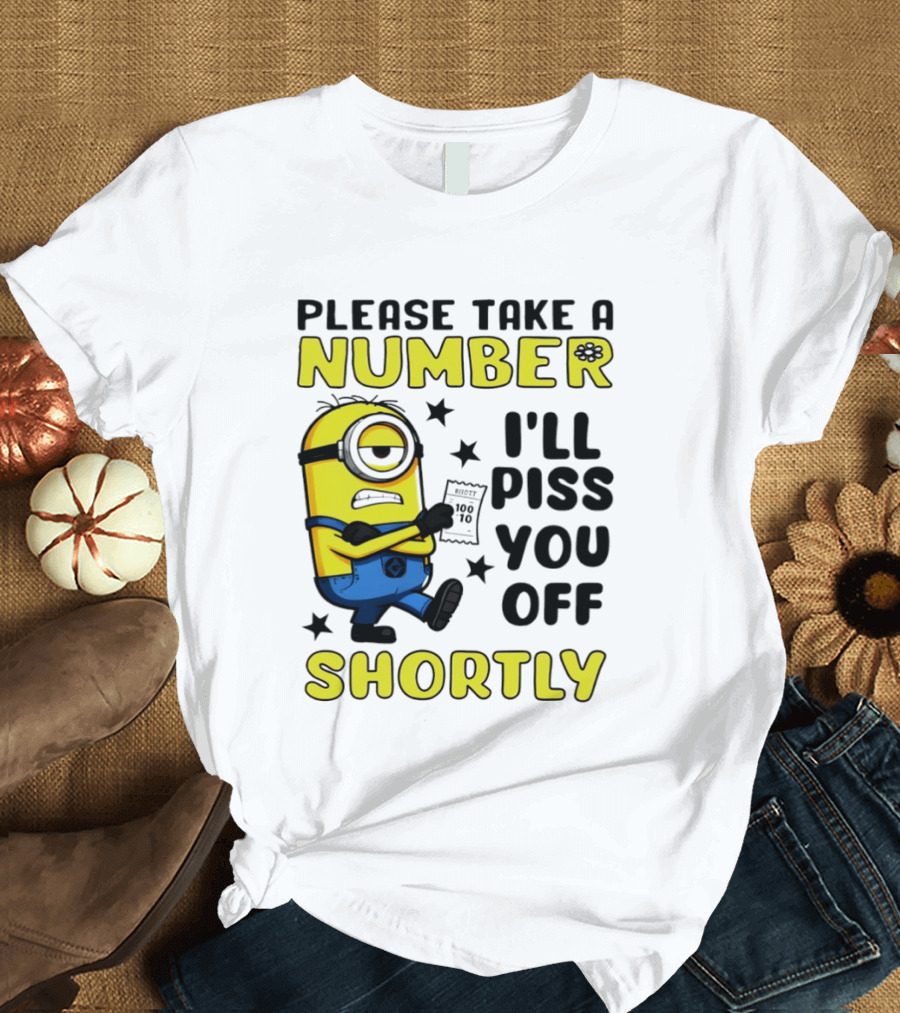 Please Take A Number Minion I'll Piss You Off Shortly T-Shirt