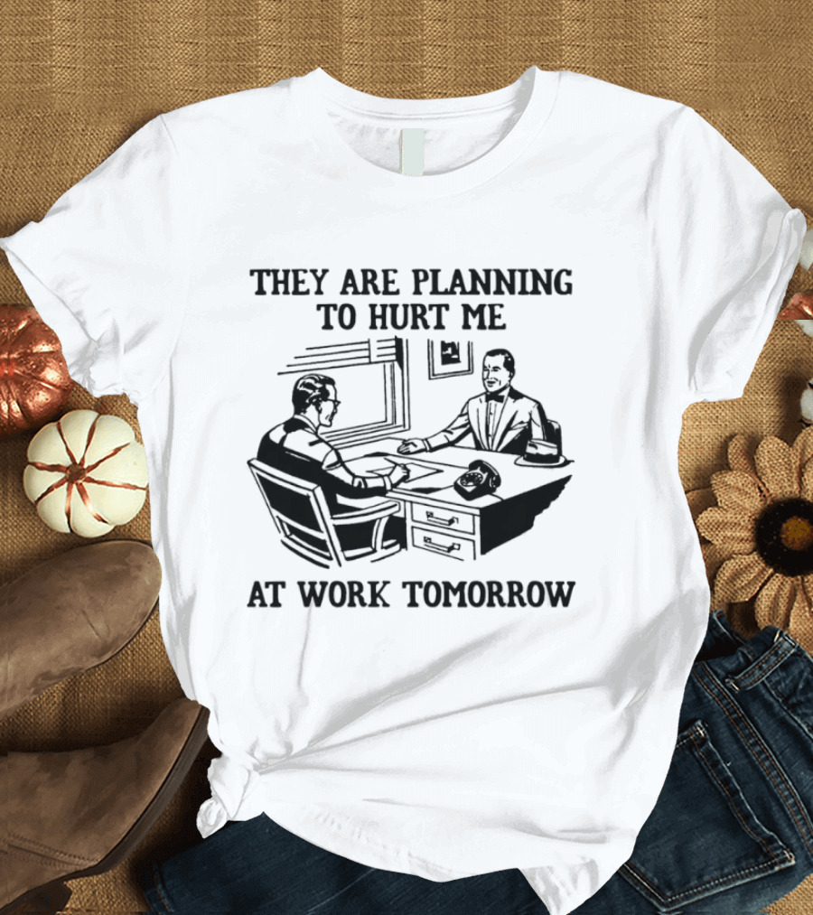 They Are Planning To Hurt Me At Work Tomorrow Office Scene T-Shirt