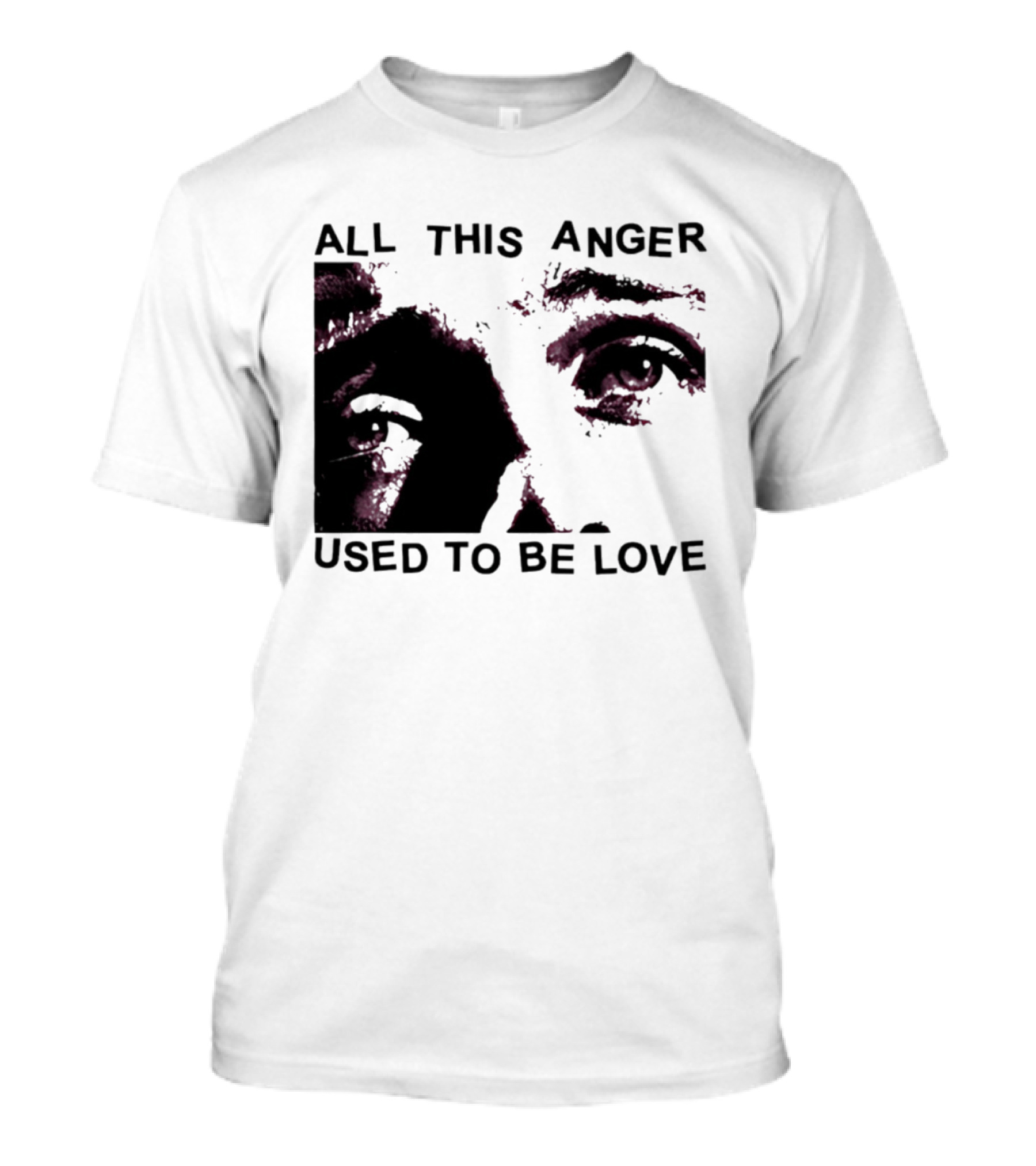 All This Anger Used To Be Love Eye Expression T-Shirt