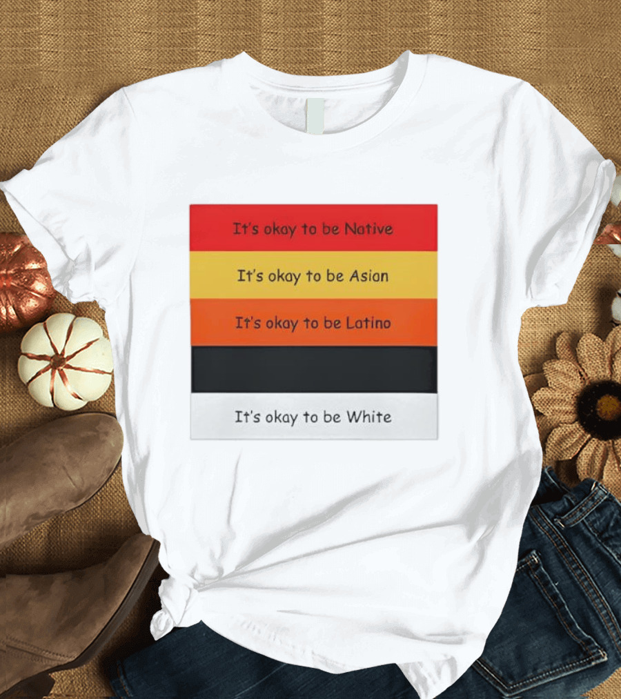 It's Okay To Be Native Asian Latino White T-Shirt