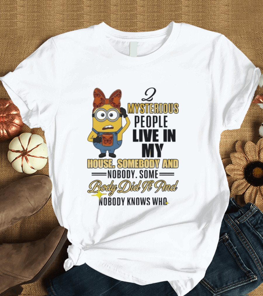 Minion Mysterious People Live In My House Somebody And Nobody Knows Who T-Shirt
