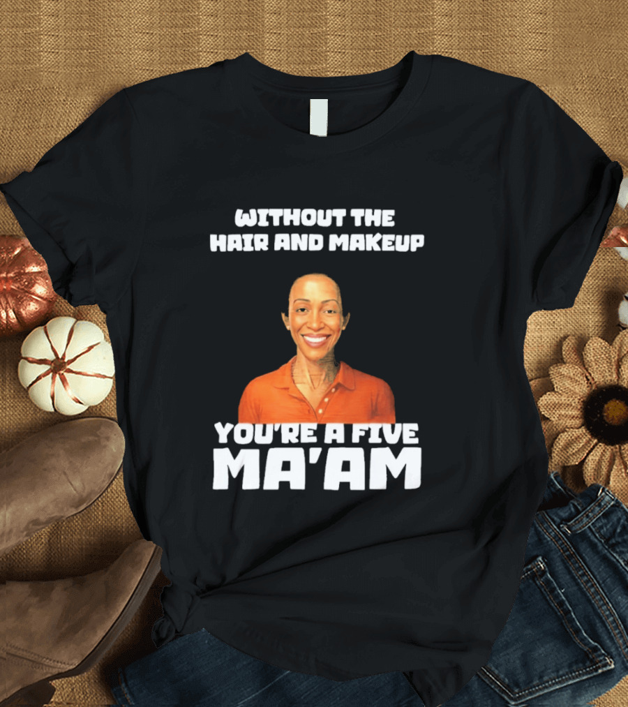 Without The Hair And Makeup You're A Five Ma'am Orange T-Shirt