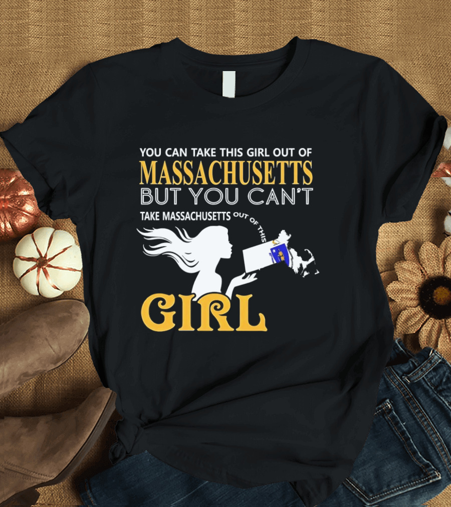 You Can Take This Girl Out Of Massachusetts But You Can't Take Massachusetts Out Of This Girl T-Shirt
