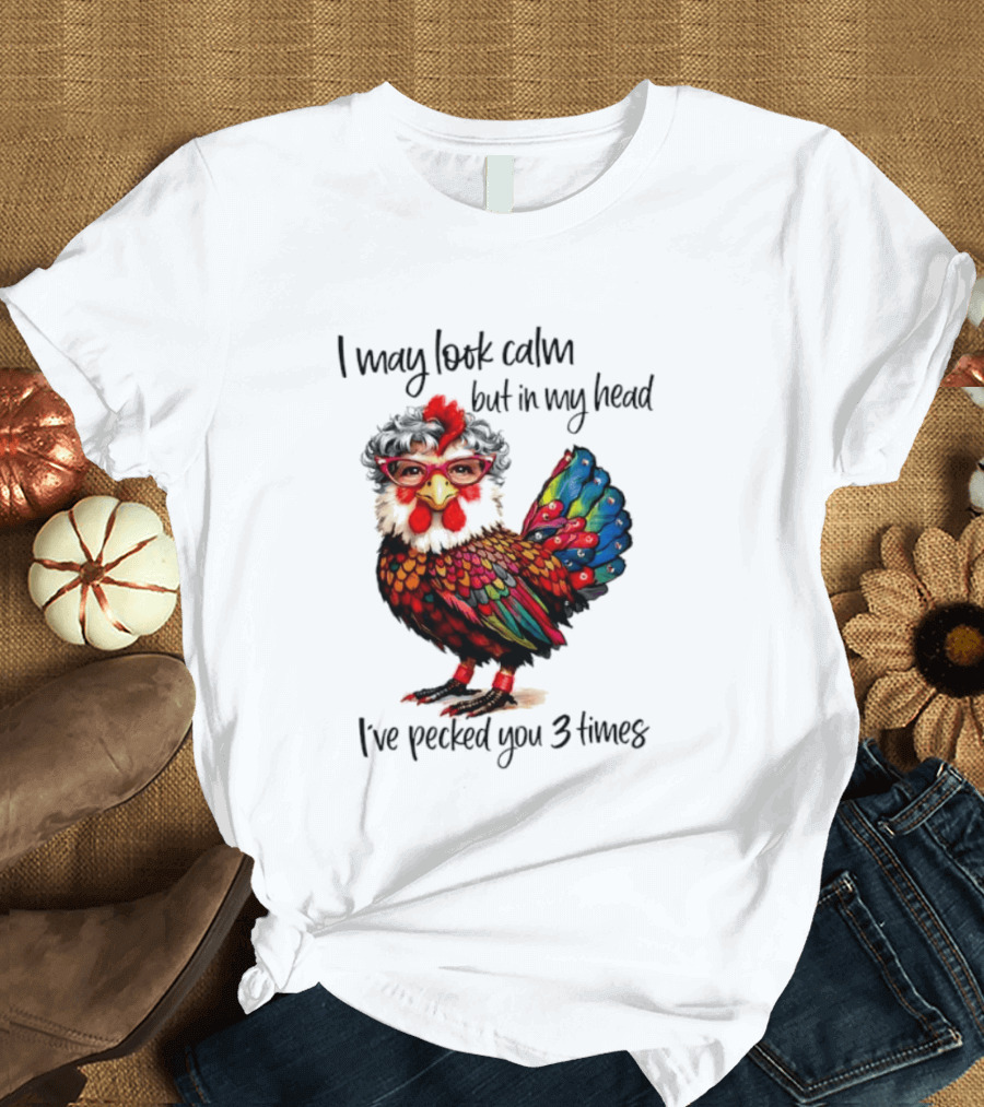 I May Look Calm But In My Head I've Pecked You 3 Times Chicken With Glasses And Colorful Feathers T-Shirt