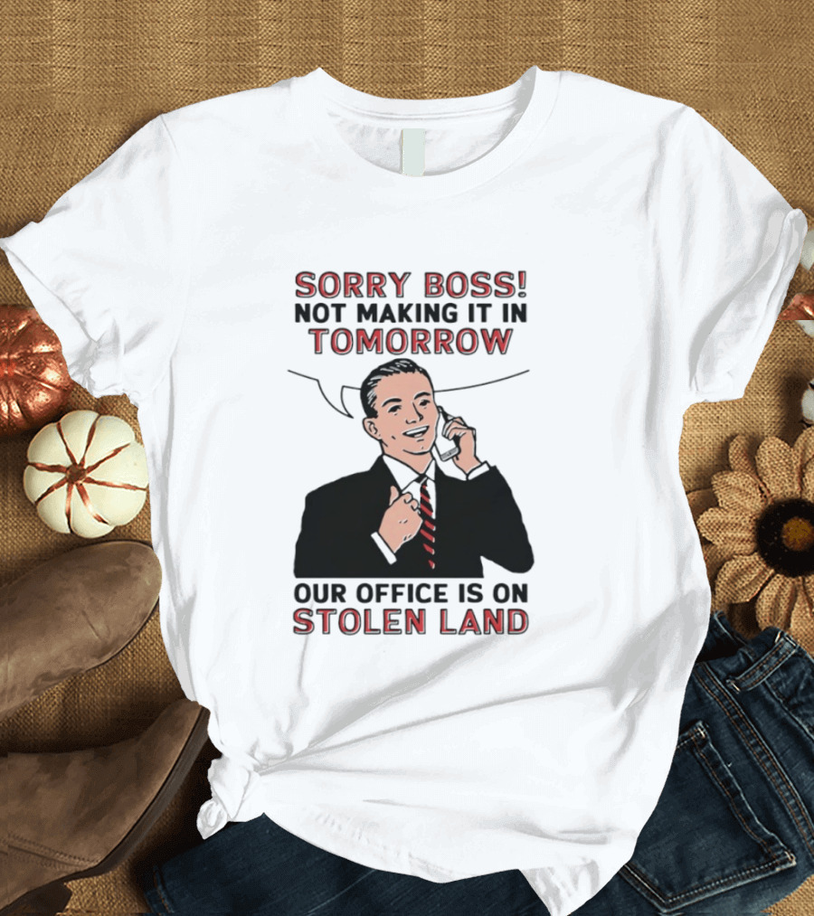 Sorry Boss Not Making It In Tomorrow Our Office Is On Stolen Land T-Shirt