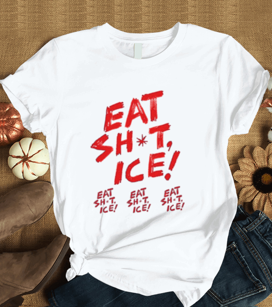 Eat Sh*t Ice Eat Sh*t Ice Eat Sh*t Ice Eat Sh*t Ice T-Shirt