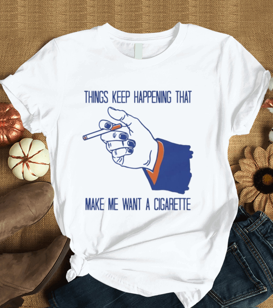 Things Keep Happening That Make Me Want A Cigarette Smoking Hand T-Shirt