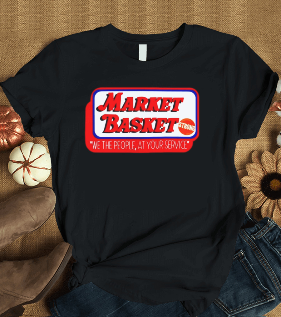 Market Basket Strong We The People At Your Service T-Shirt