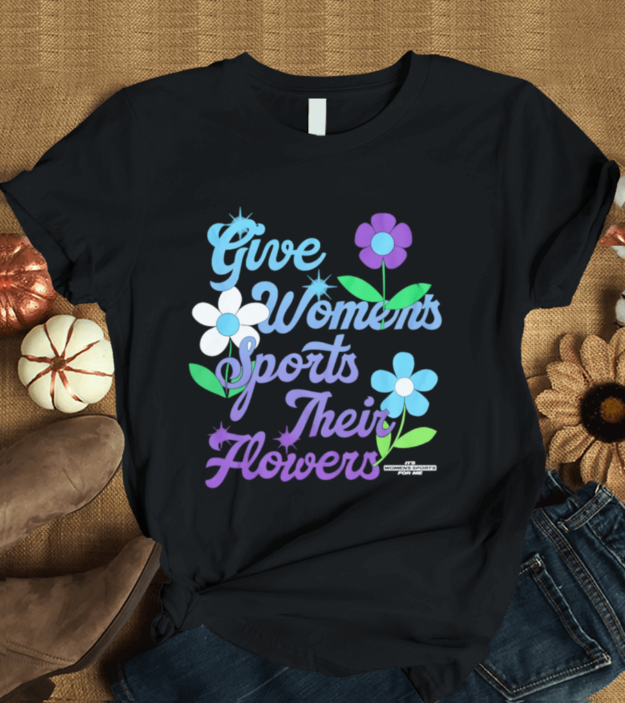 Give Women's Sports Their Flowers Inspirational Message With Colorful Flowers T-Shirt
