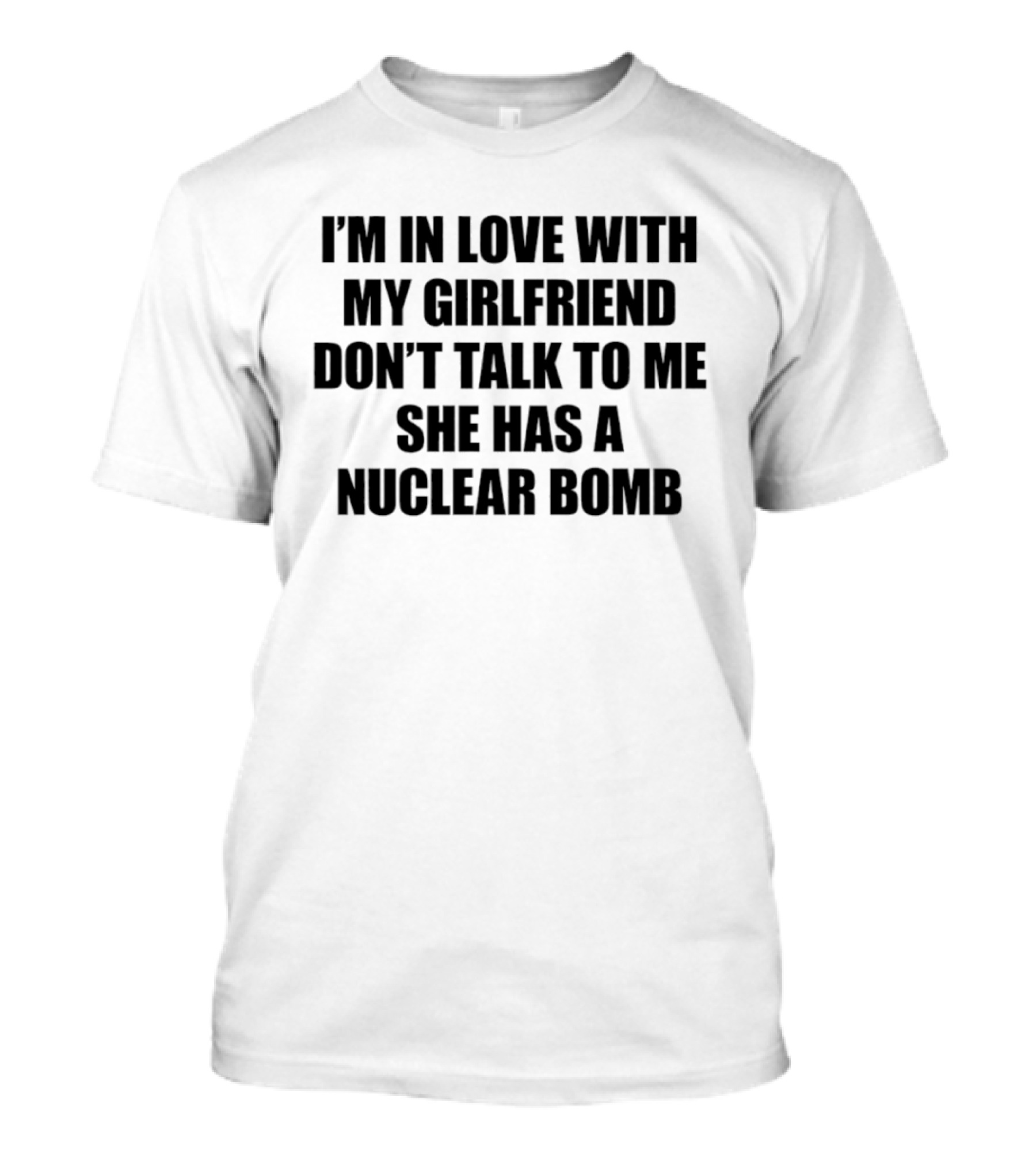 I'm In Love With My Girlfriend Don't Talk To Me She Has A Nuclear Bomb T-Shirt