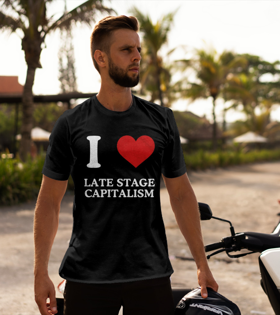 I Love Late Stage Capitalism T-Shirt