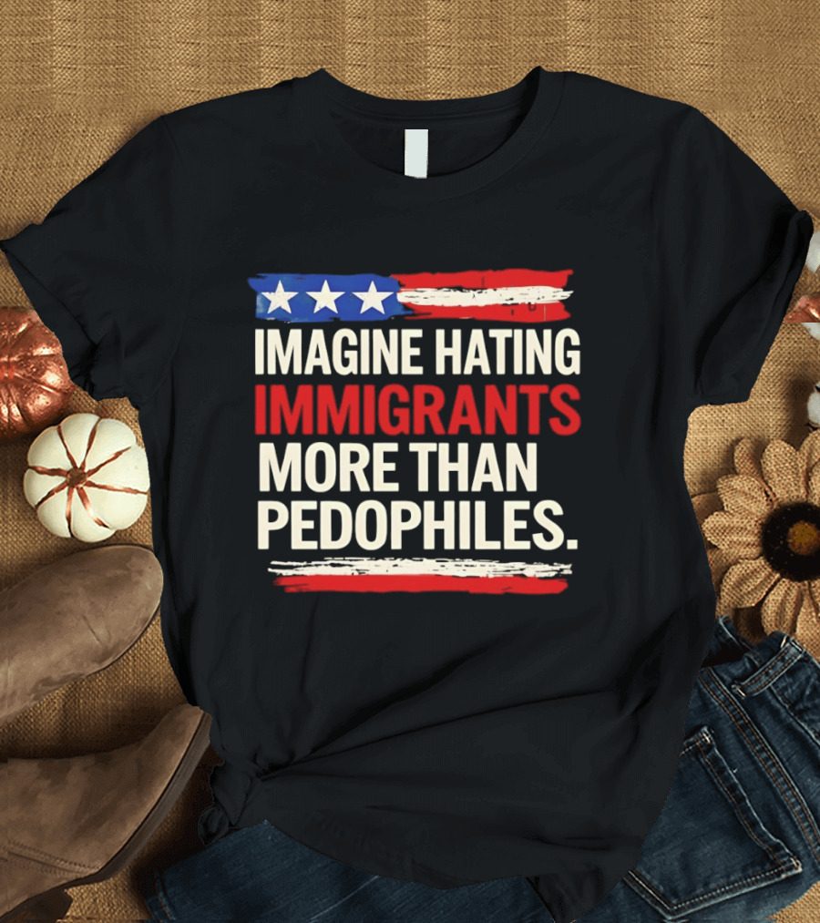 Imagine Hating Immigrants More Than Pedophiles American Flag Stars And Stripes T-Shirt
