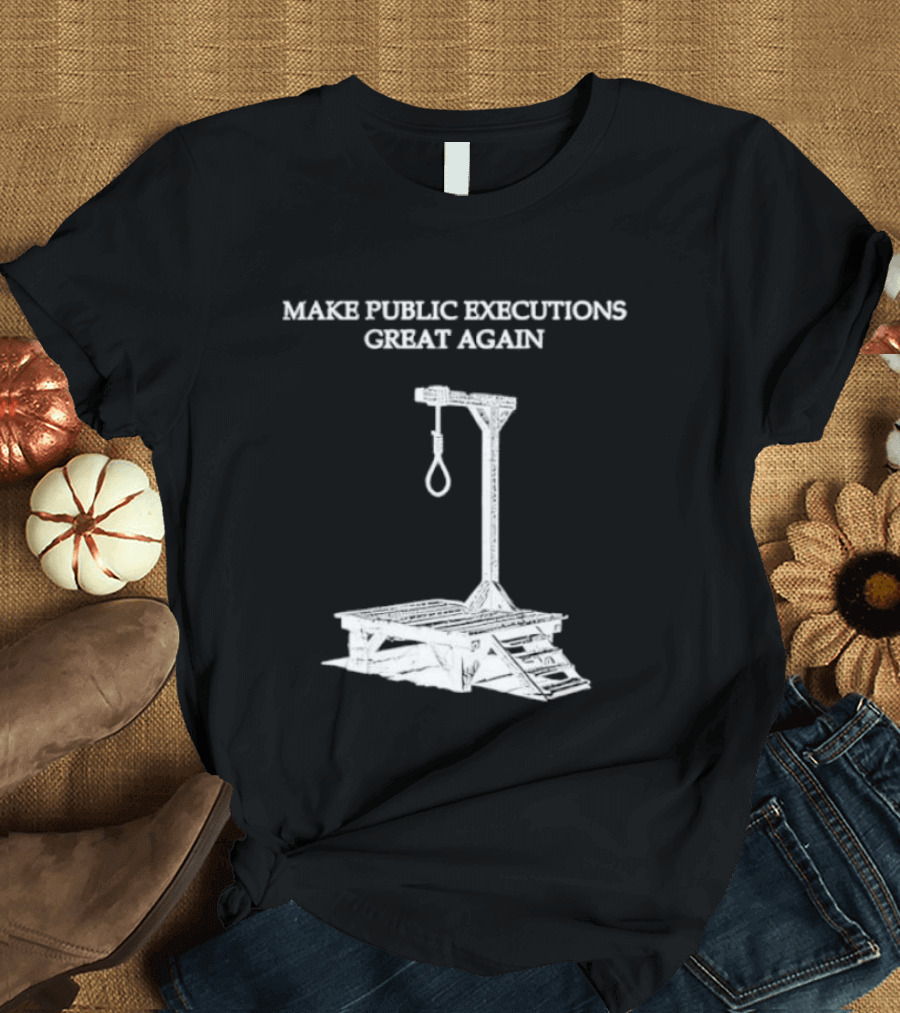 Make Public Executions Great Again T-Shirt