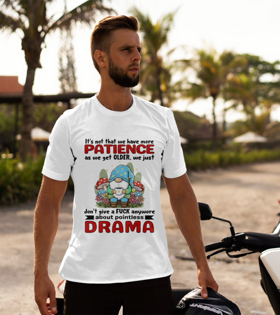 It's Not That We Have More Patience As We Get Older We Just Don't Give A Fuck Anymore About Pointless Drama T-Shirt