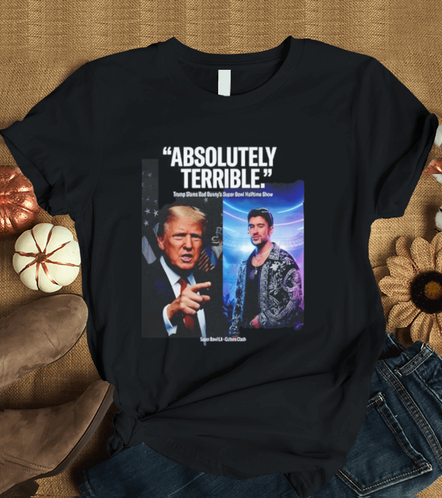 Absolutely Terrible Trump Slams Bad Bunny's Super Bowl Halftime Show T-Shirt