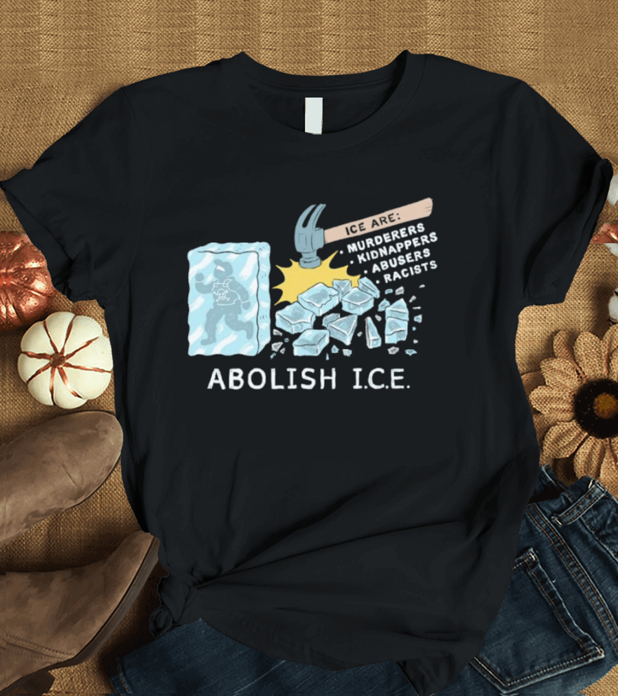 Abolish I.C.E. Hammer Breaking Ice Murderers Kidnappers Abusers Racists T-Shirt