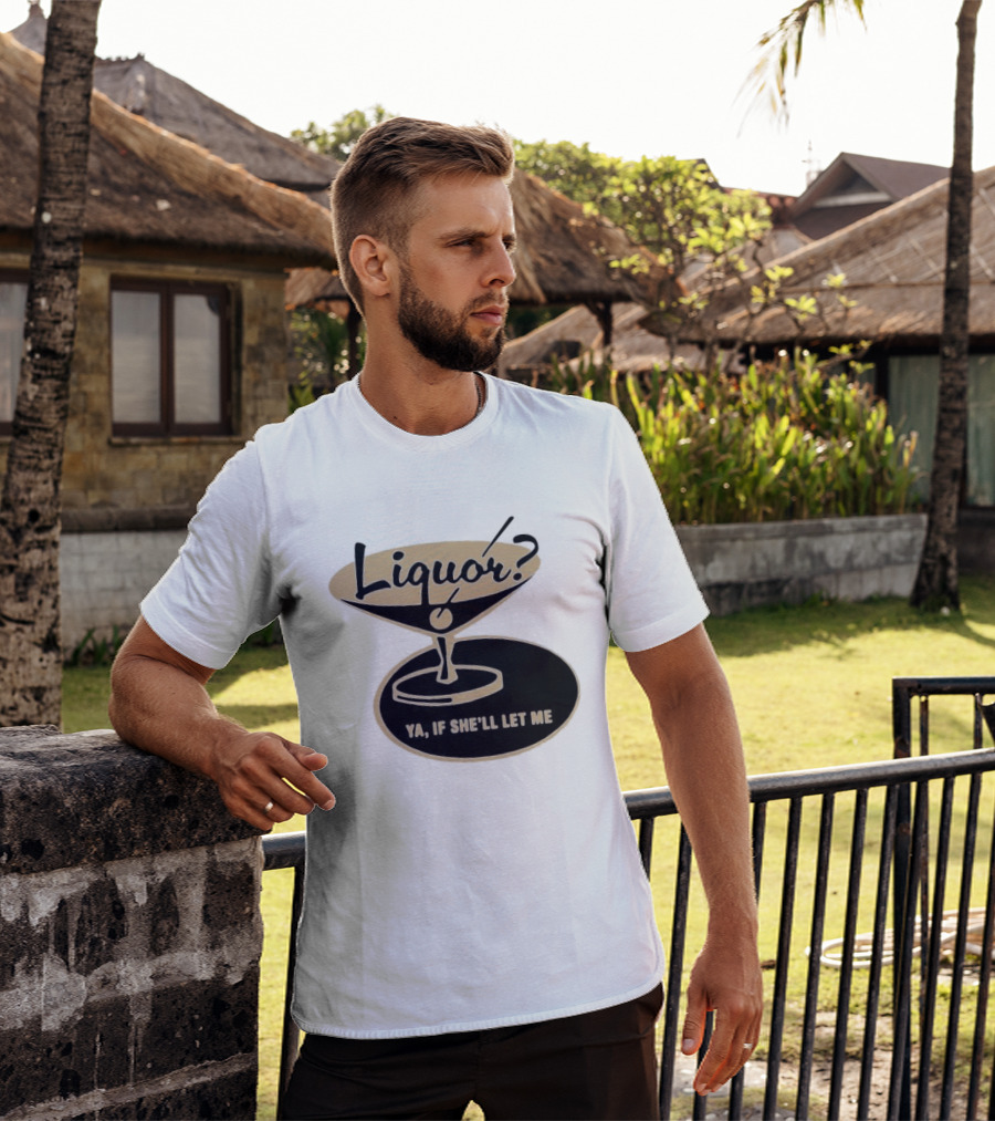 Liquor Ya If She'll Let Me Martini Glass Playful Phrase T-Shirt