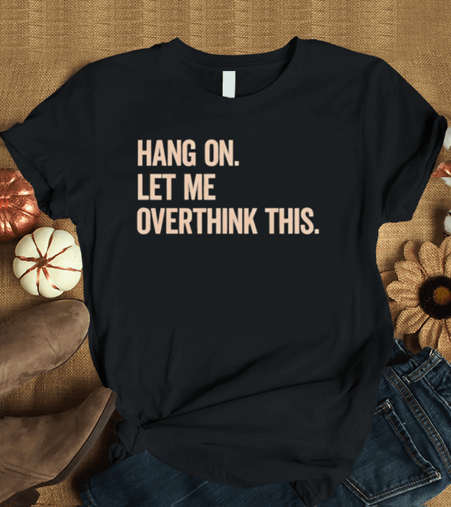 Hang On Let Me Overthink This Phrase T-Shirt
