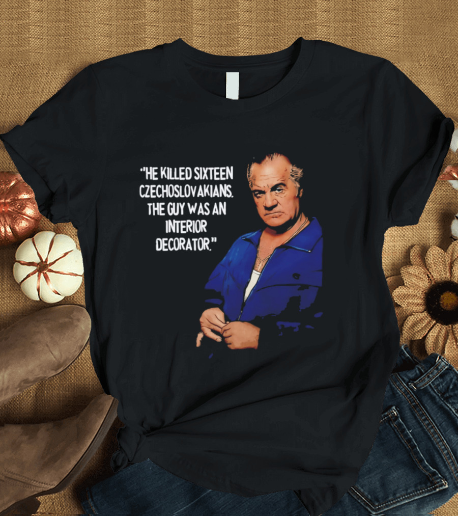He Killed Sixteen Czechoslovakians The Guy Was An Interior Decorator T-Shirt