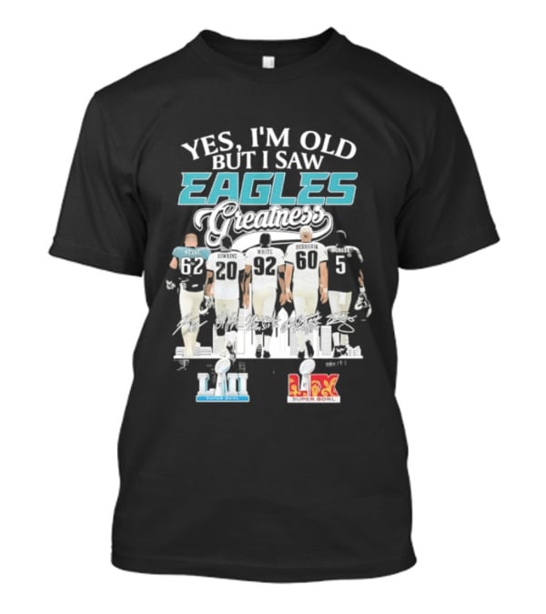 Yes I'm Old But I Saw Eagles Greatness Kelce Dawkins White Bednarik McNabb LII LIX T-Shirt