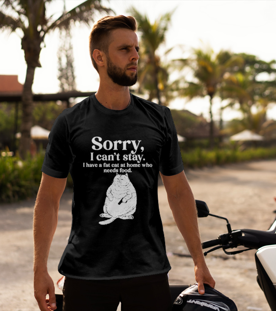 Sorry I Can't Stay I Have A Fat Cat At Home Who Needs Food Cat Lover Humor T-Shirt