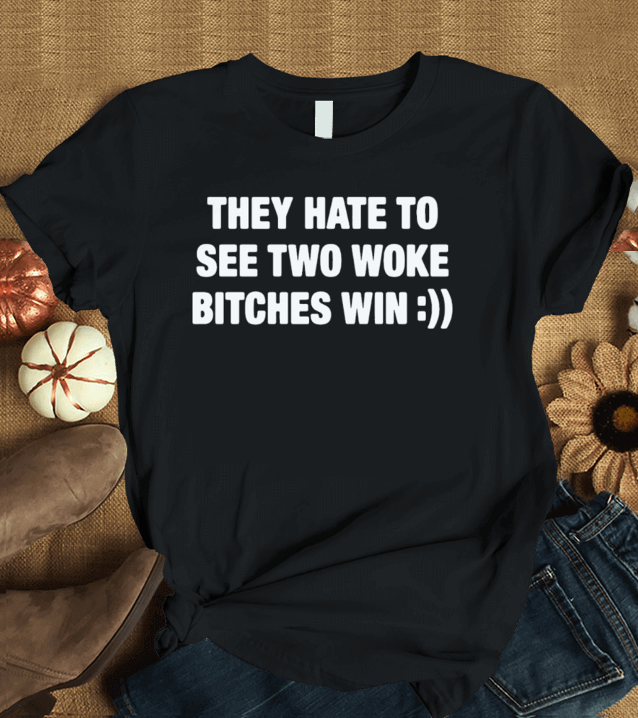 They Hate To See Two Woke Bitches Win :)) T-Shirt