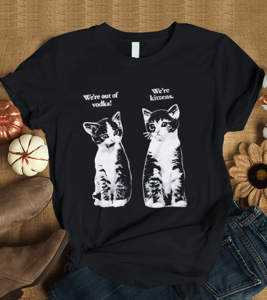 We're Out Of Vodka Cat Kittens T-Shirt