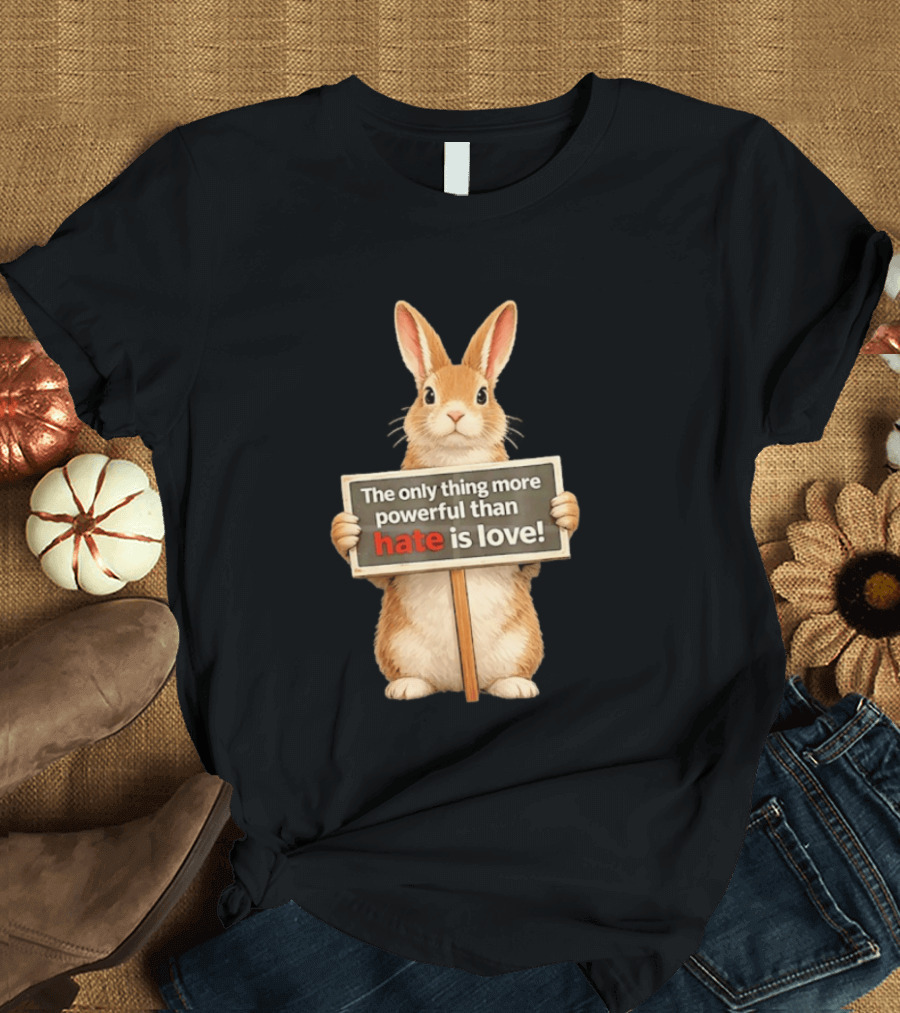 The Only Thing More Powerful Than Hate Is Love Rabbit Sign T-Shirt