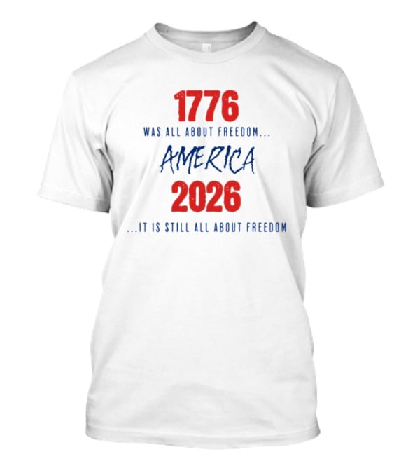 1776 Was All About Freedom America 2026 It Is Still All About Freedom T-Shirt
