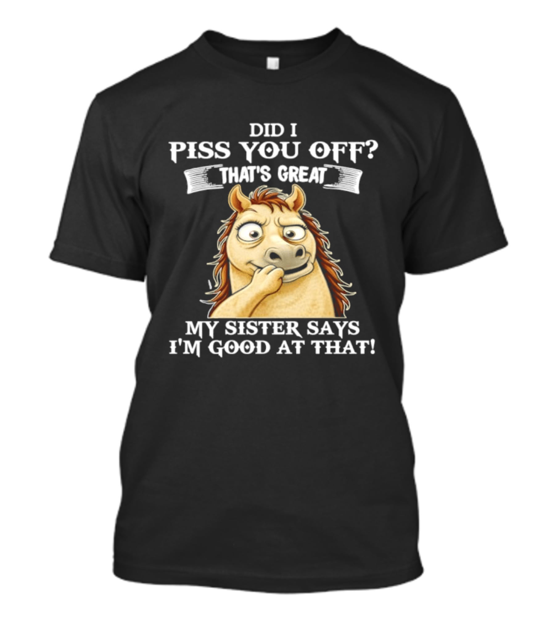 Did I Piss You Off That's Great My Sister Says I'm Good At That Horse T-Shirt