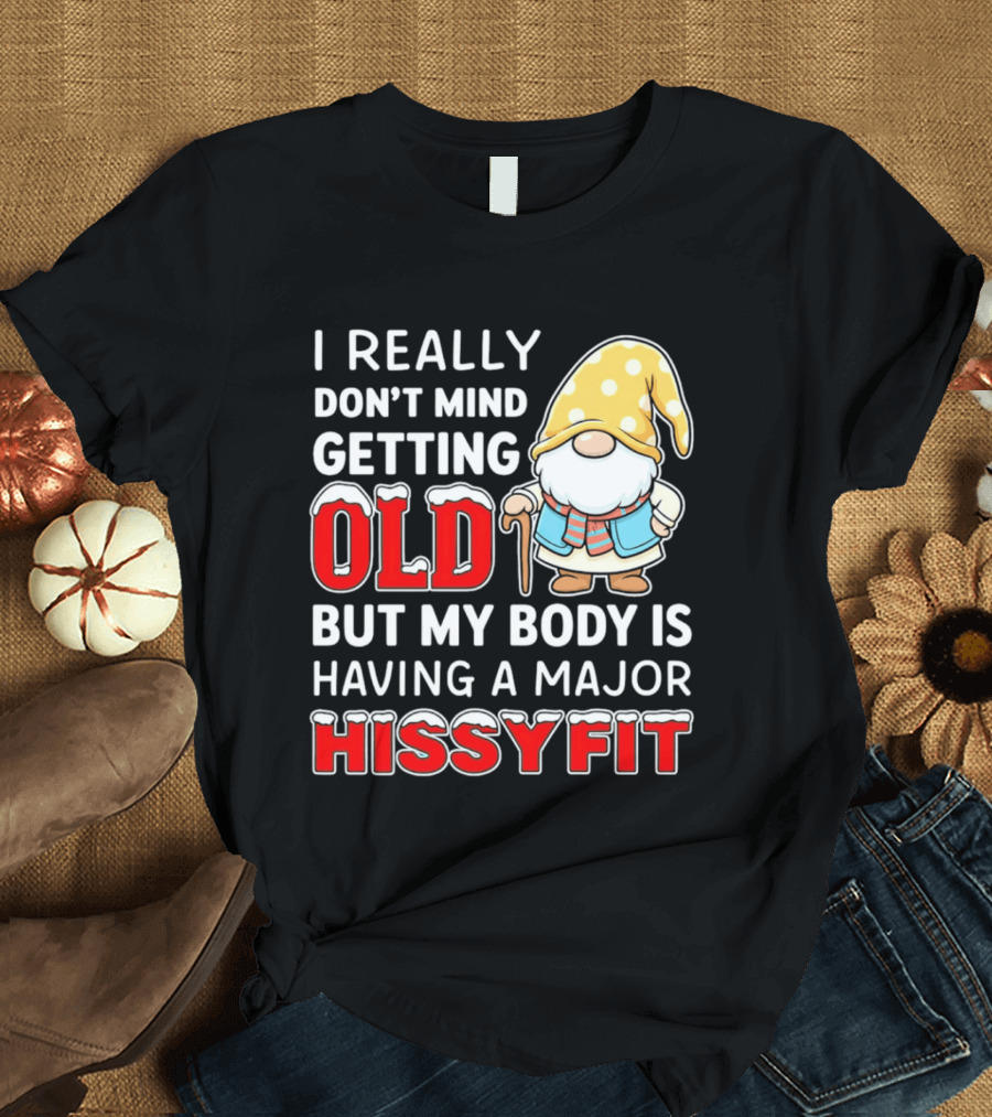 I Really Don't Mind Getting Old But My Body Is Having A Major Hissyfit Gnome T-Shirt