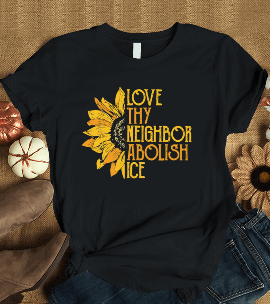 Love Thy Neighbor Abolish ICE Sunflower T-Shirt