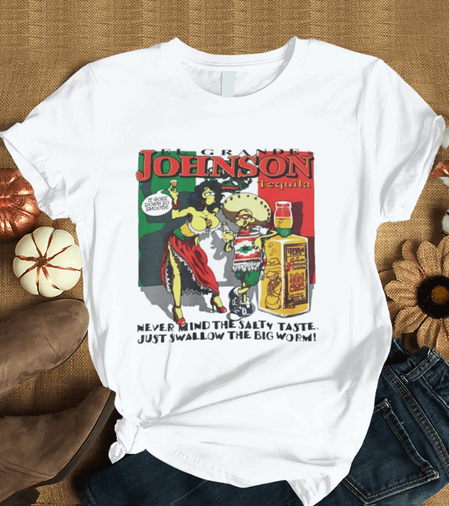 El Grande Johnson Tequila It Goes Down So Smooth Never Mind The Salty Taste Just Swallow The Big Worm T-Shirt