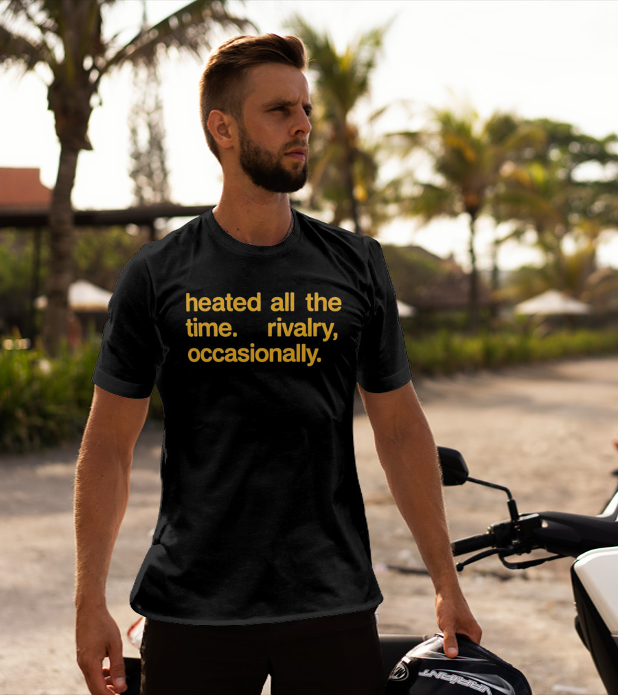 Heated All The Time Rivalry Occasionally T-Shirt