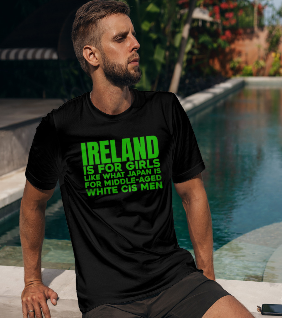 Ireland Is For Girls Like What Japan Is For Middle Aged White Cis Men T-Shirt