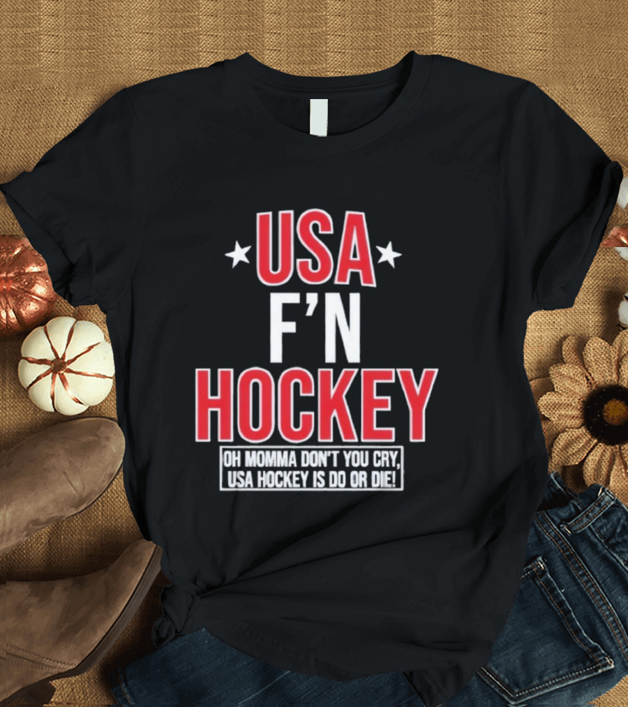 USA F'n Hockey Oh Momma Don't You Cry USA Hockey Is Do Or Die T-Shirt