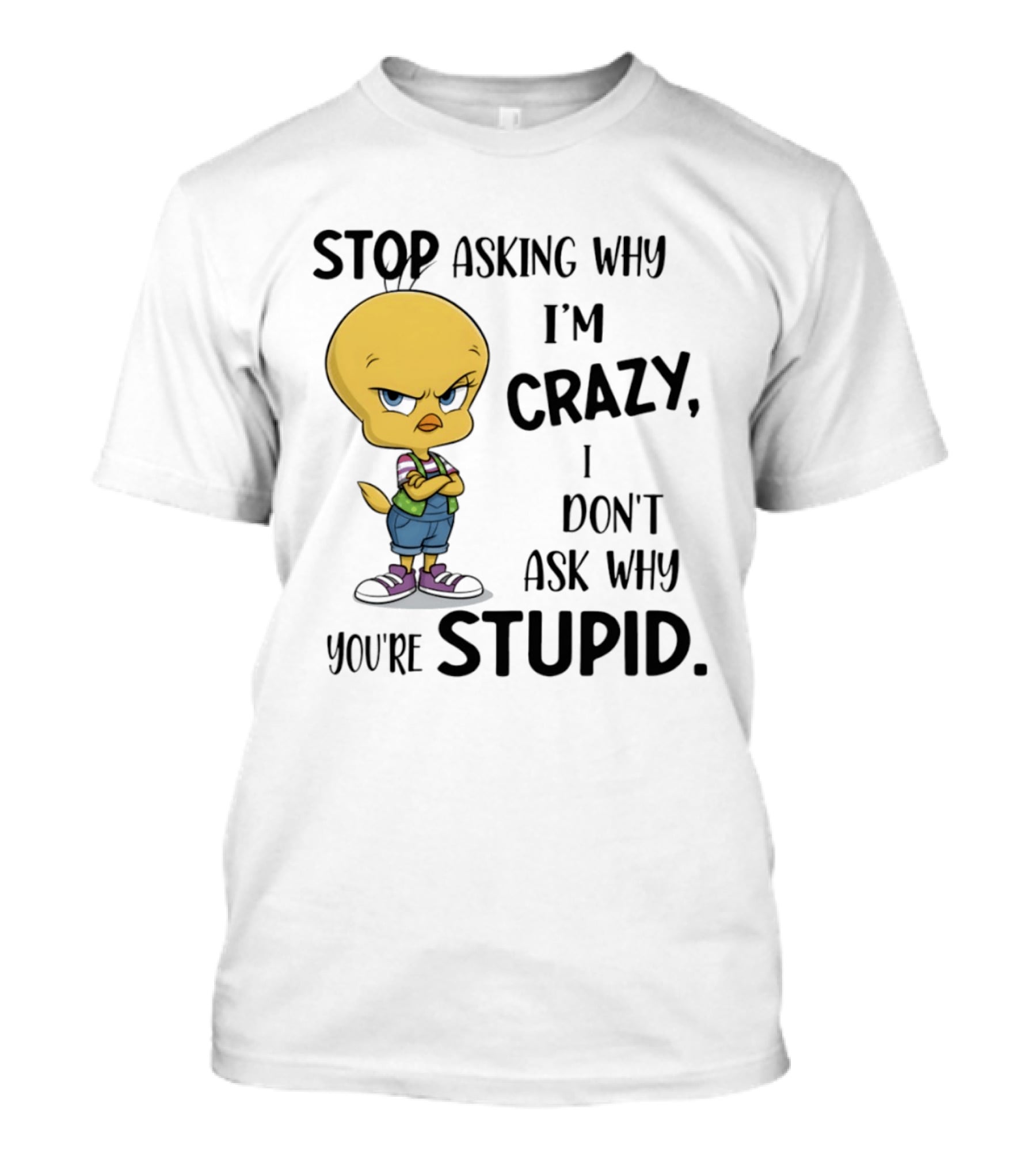 Tweety Bird Stop Asking Why I'm Crazy Don't Ask Why You're Stupid T-Shirt