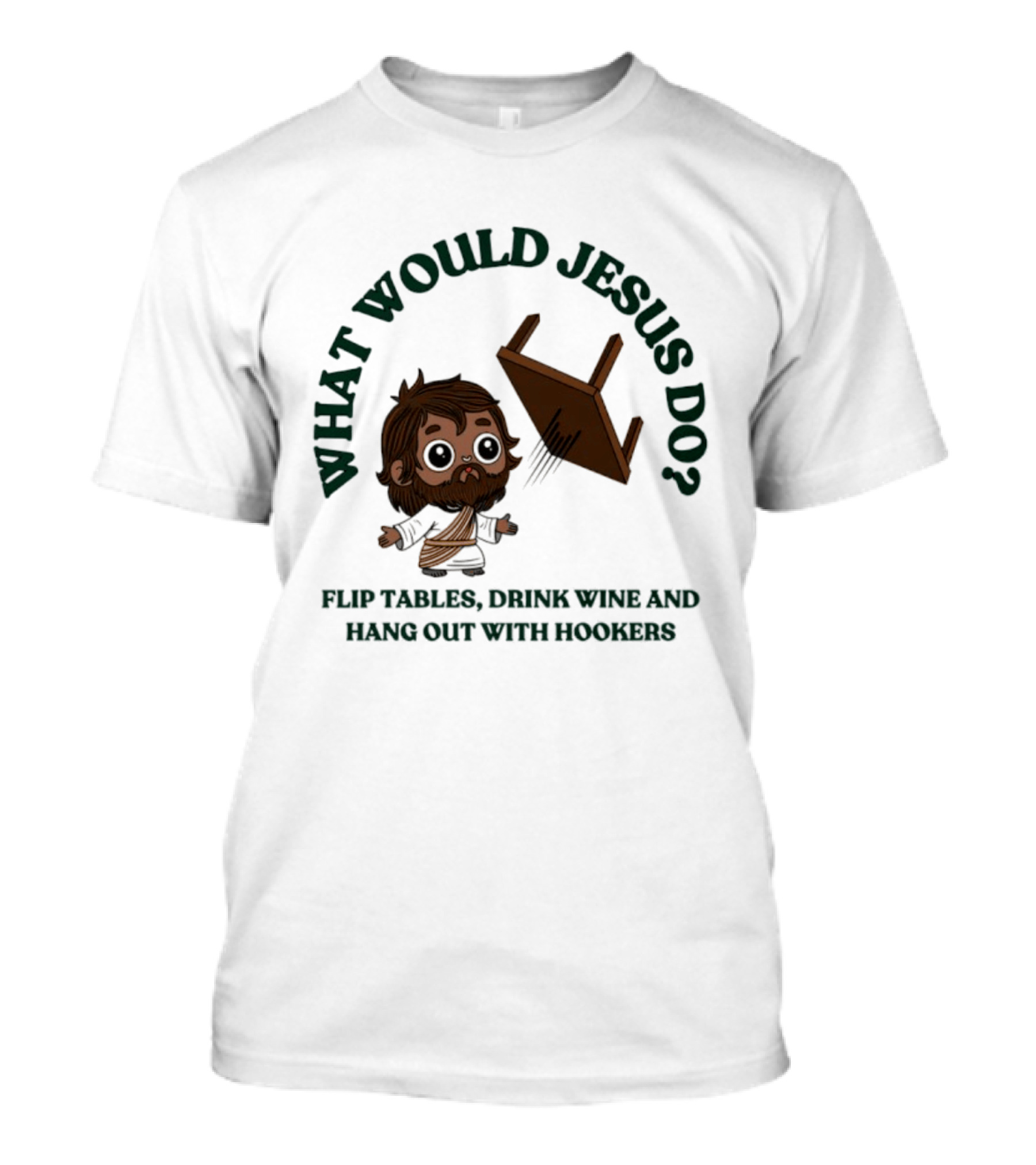 What Would Jesus Do Flip Tables Drink Wine And Hang Out With Hookers T-Shirt