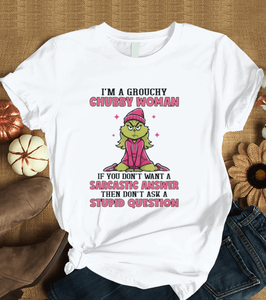 Grinch I'm A Grouchy Chubby Woman Sarcastic Answer Don't Ask Stupid Question T-Shirt