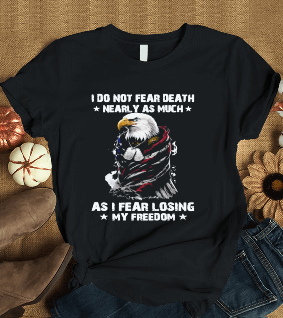 American Eagle I Do Not Fear Death Nearly As Much As I Fear Losing My Freedom T-Shirt