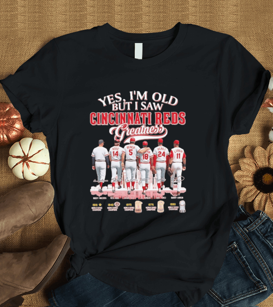 Yes I'm Old But I Saw Cincinnati Reds Greatness Rose Bench Morgan Perez Larkin Signatures T-Shirt